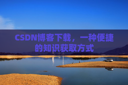 CSDN博客下载，一种便捷的知识获取方式